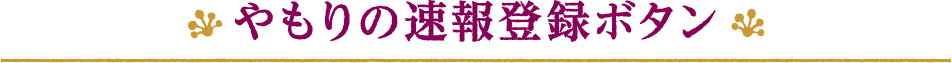 やもりの速報登録ボタン